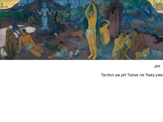 ‫גוגן‬,
‫באנו‬ ‫מאין‬?‫אנחנו‬ ‫מה‬?‫הולכים‬ ‫אנו‬ ‫לאן‬?
 