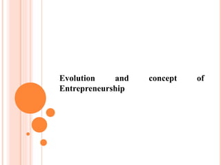 Evolution and concept of
Entrepreneurship
 