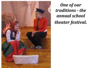 One of our
traditions - the
annual school
theater festival.
 
