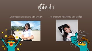 ผู้จัดทา
นางสาววรรธกานต์ สังวาลย์เงิน ม.5/3 เลขที่ 27 นางสาวลักษิกา พรเลิศอารักษ์ ม.5/3 เลขที่ 29
 