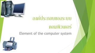 องค์ประกอบของระบบ
คอมพิวเตอร์
Element of the computer system
 