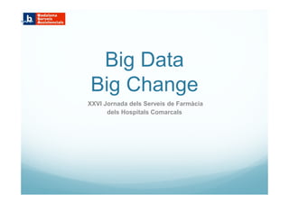 Big Data
Big Change
XXVI Jornada dels Serveis de Farmàcia
dels Hospitals Comarcals
 