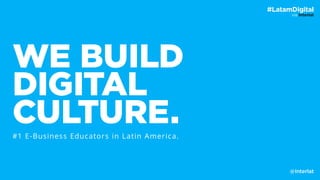 vía Interlat
#LatamDigital
WE BUILD
DIGITAL
CULTURE.#1 E-Business Educators in Latin America.
@Interlat
 