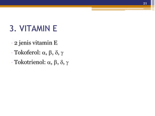 21
3. VITAMIN E
· 2 jenis vitamin E
· Tokoferol:,,,
· Tokotrienol:,,,
 