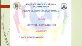 ESCUELA SUPERIOR POLITÉCNICA
DE CHIMBORAZO
TEMA:
CONTROL ESTRATEGICO
NOMBRE:
 DAYSI ALEXANDRA PAGUAY
FACULTAD DE ADMINISTRACIÓN DE EMPRESAS
 