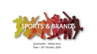 SPORTS & BRANDS
Quizmaster – Aditya Vora
Date – 16th October, 2016
 
