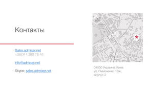 Контакты
04050 Украина, Киев
ул. Пимоненко 13ж,
корпус 2
Sales.admixer.net
+38(044)390 78 46
info@admixer.net
Skype: sales.admixer.net
 