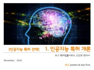 BLT patent & law firm
[인공지능 특허 전략] 1. 인공지능 특허 개론
BLT 특허법률사무소, 신인모 변리사
December, 2016
 