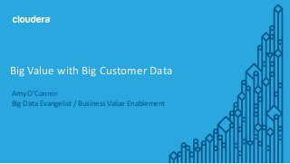 1© Cloudera, Inc. All rights reserved.
Amy O’Connor
Big Data Evangelist / Business Value Enablement
Big Value with Big Customer Data
 