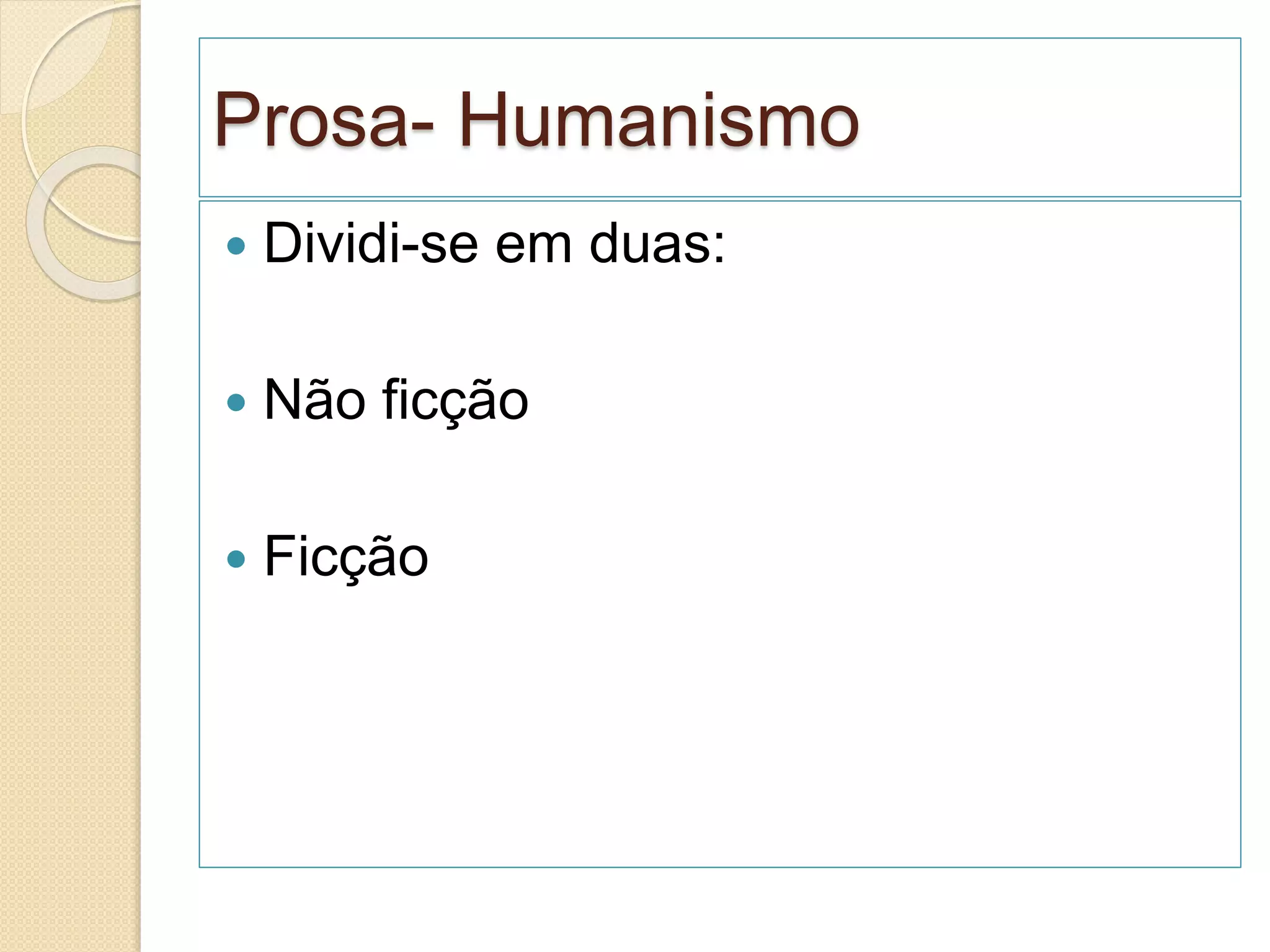 Prosa- Humanismo
 Dividi-se em duas:
 Não ficção
 Ficção
 