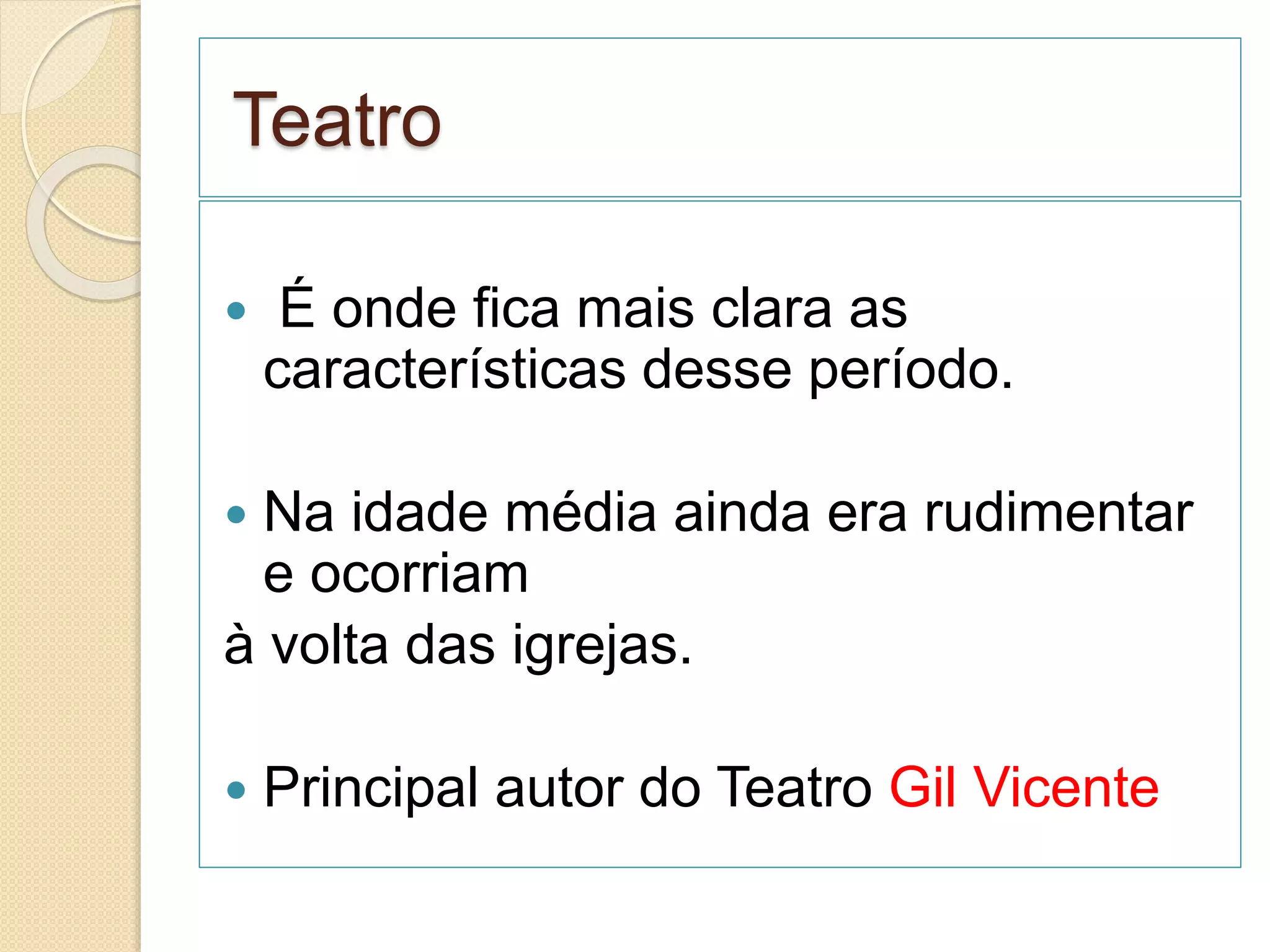Teatro
 É onde fica mais clara as
características desse período.
 Na idade média ainda era rudimentar
e ocorriam
à volta das igrejas.
 Principal autor do Teatro Gil Vicente
 