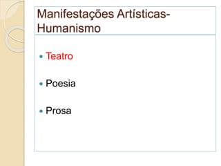 Manifestações Artísticas-
Humanismo
 Teatro
 Poesia
 Prosa
 