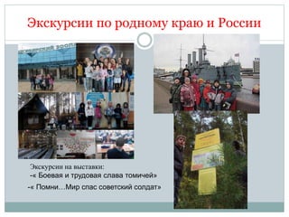 Экскурсии по родному краю и России
Экскурсии на выставки:
-« Боевая и трудовая слава томичей»
-« Помни…Мир спас советский солдат»
 