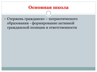 Основная школа
 Стержень гражданско – патриотического
образования - формирование активной
гражданской позиции и ответственности
 