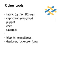 - fabric (python library)
- capistrano (capifony)
- puppet
- chef
- saltstack
-
- idephix, magellanes,
- deployer, rocketeer (php)
Other tools
 