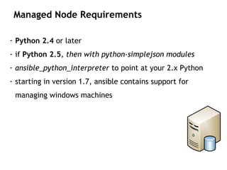 - Python 2.4 or later
- if Python 2.5, then with python-simplejson modules
- ansible_python_interpreter to point at your 2.x Python
- starting in version 1.7, ansible contains support for
managing windows machines
Managed Node Requirements
 