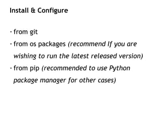 - from git
- from os packages (recommend If you are
wishing to run the latest released version)
- from pip (recommended to use Python
package manager for other cases)
Install & Configure
 