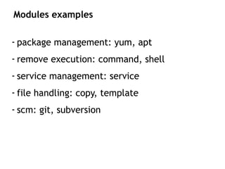 - package management: yum, apt
- remove execution: command, shell
- service management: service
- file handling: copy, template
- scm: git, subversion
Modules examples
 