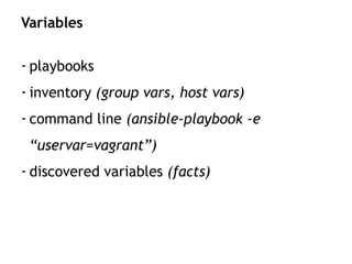 - playbooks
- inventory (group vars, host vars)
- command line (ansible-playbook -e
“uservar=vagrant”)
- discovered variables (facts)
Variables
 