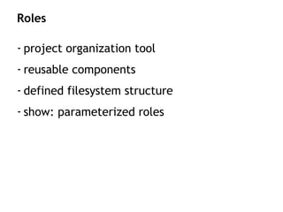 - project organization tool
- reusable components
- defined filesystem structure
- show: parameterized roles
Roles
 