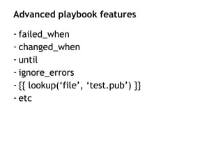 - failed_when
- changed_when
- until
- ignore_errors
- {{ lookup(‘file’, ‘test.pub’) }}
- etc
Advanced playbook features
 