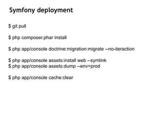 Symfony deployment
$ git pull
$ php composer.phar install
$ php app/console doctrine:migration:migrate --no-iteraction
$ php app/console assets:install web --symlink
$ php app/console assets:dump --env=prod
$ php app/console cache:clear
 