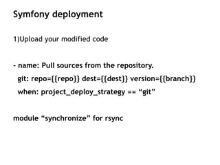1)Upload your modified code
- name: Pull sources from the repository.
git: repo={{repo}} dest={{dest}} version={{branch}}
when: project_deploy_strategy == “git”
module “synchronize” for rsync
Symfony deployment
 
