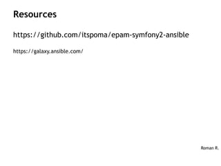 https://github.com/itspoma/epam-symfony2-ansible
https://galaxy.ansible.com/
Roman R.
Resources
 