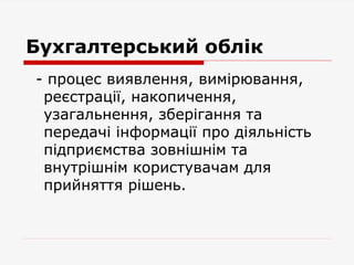 Бухгалтерський облік
- процес виявлення, вимірювання,
реєстрації, накопичення,
узагальнення, зберігання та
передачі інформації про діяльність
підприємства зовнішнім та
внутрішнім користувачам для
прийняття рішень.
 