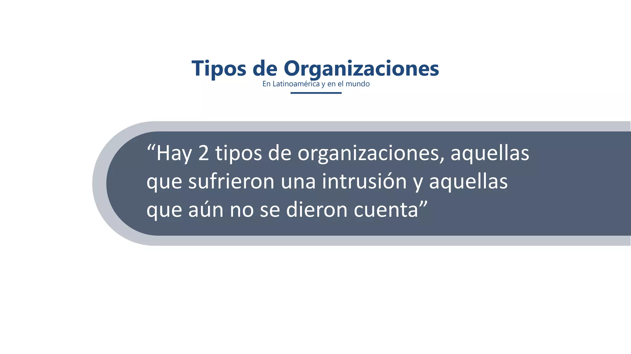 Tipos de OrganizacionesEn Latinoamérica y en el mundo
“Hay 2 tipos de organizaciones, aquellas
que sufrieron una intrusión y aquellas
que aún no se dieron cuenta”
 