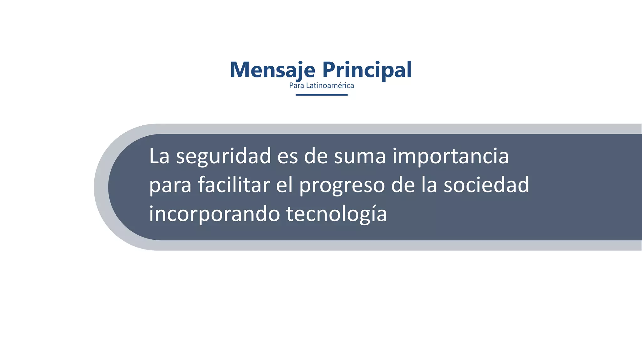 Mensaje PrincipalPara Latinoamérica
La seguridad es de suma importancia
para facilitar el progreso de la sociedad
incorporando tecnología
 