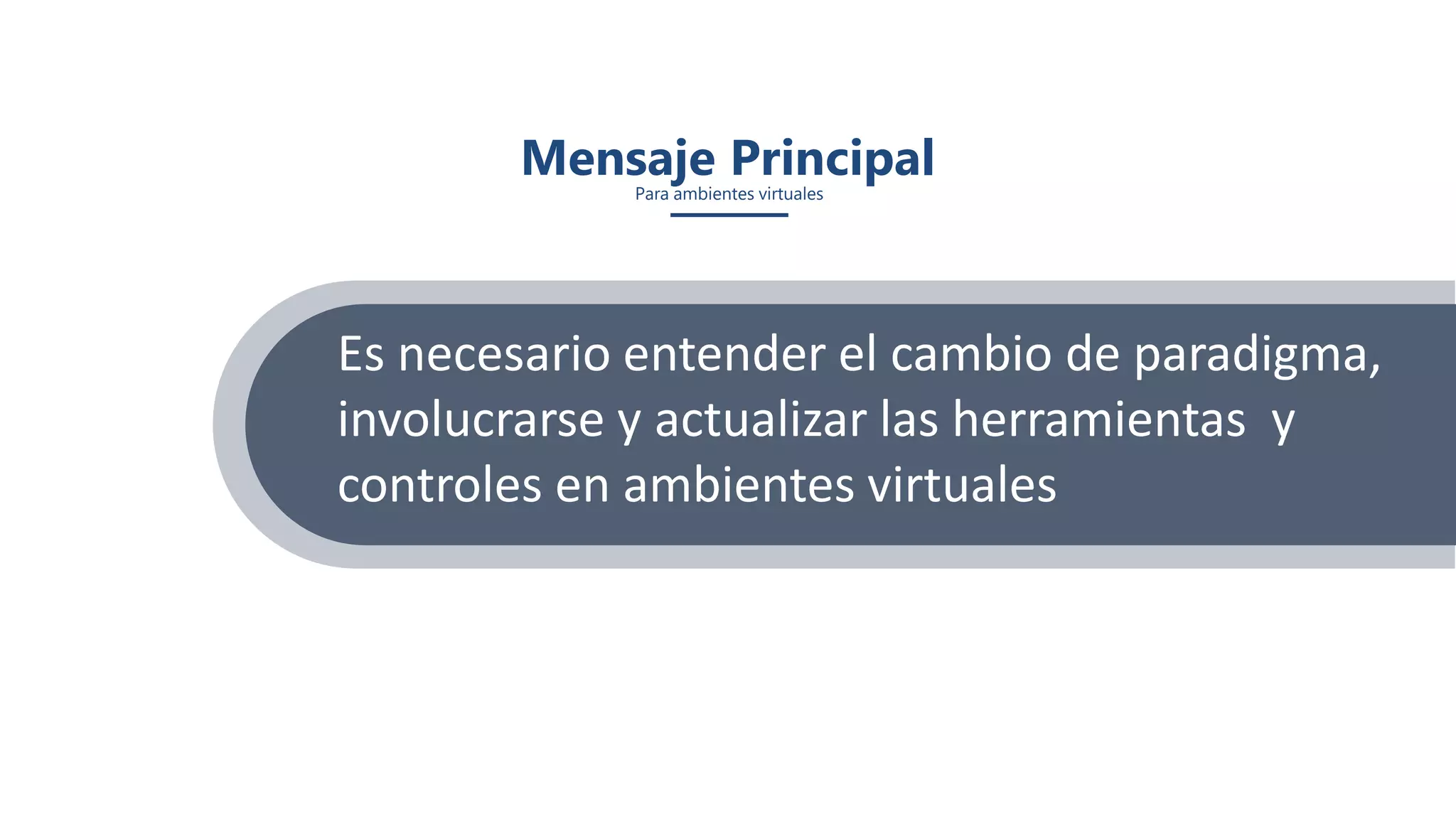 Mensaje PrincipalPara ambientes virtuales
Es necesario entender el cambio de paradigma,
involucrarse y actualizar las herramientas y
controles en ambientes virtuales
 