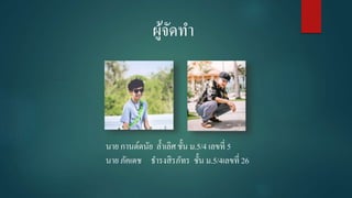 ผู้จัดทำ
นำย กำนต์ดนัย ล้ำเลิศ ชั้น ม.5/4 เลขที่ 5
นำย ภัคเดช ธำรงสิรภัทร ชั้น ม.5/4เลขที่ 26
 