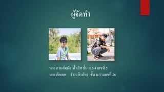 ผู้จัดทำ
นำย กำนต์ดนัย ล้ำเลิศ ชั้น ม.5/4 เลขที่ 5
นำย ภัคเดช ธำรงสิรภัทร ชั้น ม.5/4เลขที่ 26
 