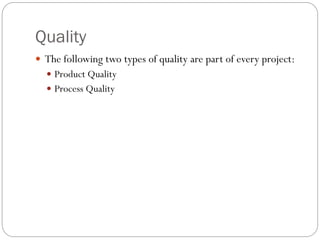Quality
 The following two types of quality are part of every project:
 Product Quality
 Process Quality
 