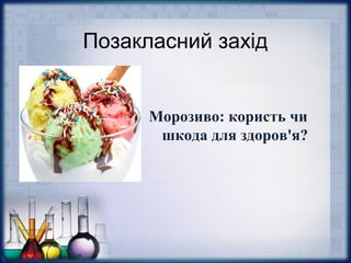 Позакласний захід
Морозиво: користь чи
шкода для здоров'я?
 