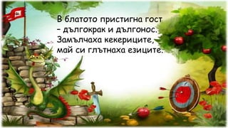 В блатото пристигна гост
– дългокрак и дългонос.
Замълчаха кекериците,
май си глътнаха езиците.
 
