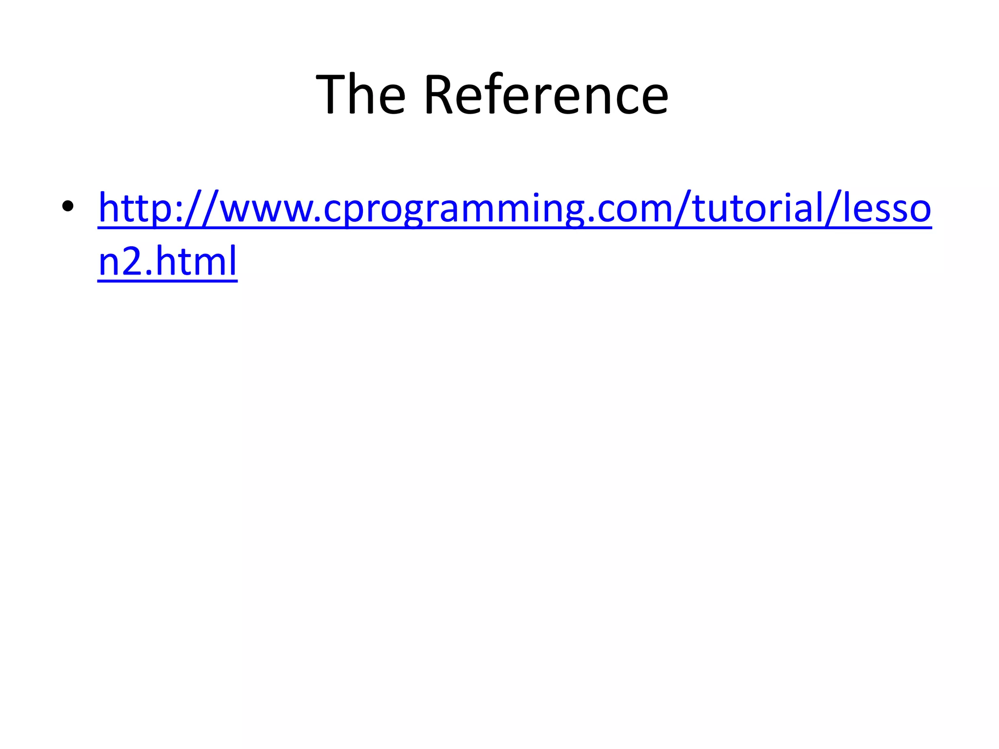 The Reference
• http://www.cprogramming.com/tutorial/lesso
n2.html
 