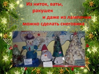 Из ниток, ваты,
ракушек
и даже из лампочки
можно сделать снеговика
 