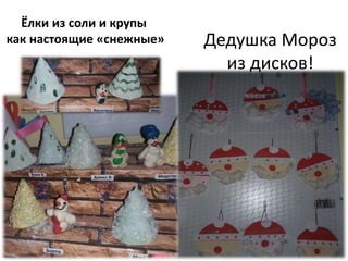 Дедушка Мороз
из дисков!
Ёлки из соли и крупы
как настоящие «снежные»
 