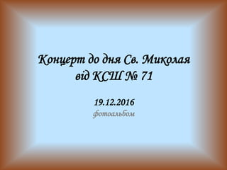 Концерт до дня Св. Миколая
від КСШ № 71
19.12.2016
фотоальбом
 