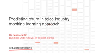 Dr. Marko Mitić
Business Data Analyst at Telenor Serbia
Predicting churn in telco industry:
machine learning approach
 