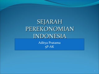 1
SEJARAHSEJARAH
PEREKONOMIANPEREKONOMIAN
INDONESIAINDONESIA
Aditya Pratama
5P-AK
 
