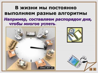 Например, составляемНапример, составляем распорядок дня,распорядок дня,
чтобы многое успетьчтобы многое успеть.
В жизни мы постоянноВ жизни мы постоянно
выполняем разные алгоритмывыполняем разные алгоритмы
 