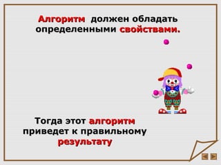 Тогда этотТогда этот алгоритмалгоритм
приведет к правильномуприведет к правильному
результатурезультату
АлгоритмАлгоритм должен обладатьдолжен обладать
определеннымиопределенными свойствами.свойствами.
 