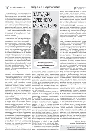 №8 (188) сентябрь 2017
10 ЕРХНЕВОЛЖЬЕ
ВПРАВОСЛАВНОЕ
Тверское Добротолюбие
ЗАГАДКИ
ДРЕВНЕГО
МОНАСТЫРЯ
1
Так сложилось, что многовековая история
Краснохолмского Николаевского Антониева
монастыря оказалась скрыта от нас бурной
исторической деятельностью предшествую-
щих поколений. Сегодня мы по крупицам со-
бираем сведения по истории обители, некогда
направлявшей и поддерживавшей духовную
жизнь земель Бежецкого Верха. Археологиче-
ские изыскания, проводившиеся на террито-
рии монастыря в 1990-е годы, доказали, что
Николаевский Антониев монастырь возник в
XV в. (были обнаружены монашеские захоро-
нения этого периода) . А вопрос о том, кем был
его основатель, до сих пор относится к исто-
рическим загадкам.
2
Единственным известным источником, упо-
минающим имя преподобного Антония (Крас-
нохолмским он станет только с конца XVIII в.)
как реального исторического лица, содержа-
щим в себе биографические сведения, хотя и
полулегендарные, описывающим возможные
деяния, является «Летописец о зачатии Бе-
жецкаго Верху Николаевскаго Антониева мо-
настыря…» (опубликован в 1879 г.). Из «Лето-
писца», написанного в 1686–1687 гг. в стенах
монастыря одним из монастырских книжни-
ков, прп. Антоний известен как основатель
единственной на территории Бежецкого Вер-
ха монашеской общины, первый устроитель
монастыря для этой общины. Монастырь со-
хранился до наших дней (храмы разрушены,
на территории установлен поклонный крест в
2005 г., действует Краснохолмское Свято-Ни-
колаевское архиерейское подворье с 2013 г.,
возведена в 2017 г деревянная часовня во имя
святителя Николая).
3
Антоний назван в «Летописце» «священ-
ноиноком», «пустынножителем», «старцем»,
«строителем», «началоздателем», пришедшим
в Бежецкий Верх в 1461 г. «из страны, нари-
цаемыя человеческими глаголы Белозерския»
(монастырь, из которого он пришел, неизве-
стен). Нигде в тексте «Летописца» Антоний
не назван игуменом монастыря или святым
основателем, отмечается только «богопод-
вижность» и «богоугодность» его жития, хотя
обитель называется «святой». Очевидно, для
братии монастыря он был почитаемым под-
вижником-основателем, но автор «Летопис-
ца», возможно, намеренно не называет Анто-
ния святым, боясь допустить в столь важном
вопросе ошибку.
«Летописец» сообщает, что Антоний после
болезни почил и «погребен бысть собранною
им братиею честне в том Антоновом монасты-
ре» в 1481 г., но не называет места погребения
строителя. Видимо, оно не было известно мо-
нахам в конце XVII в. Предположительно, за-
хоронение оказалось «под спудом» (было за-
копано глубоко в земле) в результате частого
разорения Бежецкого Верха в период Смутно-
го времени, и именно из-за этих событий было
утрачено. В XIX в. игумен Анатолий (Смирнов)
высказал мнение, что над предполагаемым ме-
стом захоронения прп. Антония в 1690 г. была
возведена церковь во имя Всех Святых. В на-
стоящее время в научной литературе принята
эта точка зрения, хотя в ходе археологической
экспедиции А.М. Салимова 2008 г. мощей прп.
Антония там обнаружено не было.
4
Преподобный Антоний Краснохолмский
является местночтимым святым в Бежецкой
и Весьегонской епархии. Это означает, что он
изначально «почитался усопшим подвижни-
ком» и, скорее всего, только в основанном им
монастыре. Однако следов такого почитания
в ранних монастырских источниках (они от-
носятся к XVI в.) не выявлено. Известные ру-
кописные и печатные месяцесловы до конца
XVIII в. также не упоминают о памяти прп.
Антония Краснохолмского. Память его как
преподобного отца внесена между строк толь-
ко в трех старообрядческих рукописных свят-
цах, изученных петербургским исследовате-
лем А.А. Романовой.
Один из источников (наиболее ранний), да-
тируемый XVIII в., имеет записи на полях,
относящиеся к началу XIX в., где Антоний
упомянут как преподобный Краснохолмский.
К началу XIX в. относятся и записи на по-
лях одного из сохранившихся монастырских
синодиков (1681 г.), где Антоний назван пре-
подобным и основателем обители (ГАТО. Ф.
1409. Оп. 1. Д. 166. Л. 25). В записках историка
М.П. Погодина (1841 г.) отмечается, что «мона-
стырь называется Антониевским, но когда он
построен, кто был этот основатель Антоний,
где жил, когда скончался, и где погребен, не-
известно. Лишь только хранится в народе па-
мять об его добродетелях, и жители ходят слу-
жить по нем панихиды». С начала XIX в. имя
прп. Антония Краснохолмского упоминается
в различных изданиях, посвященных святым
угодникам Божиим, среди которых «Словарь
исторический о святых…» Д.А. Эристова
(1836), «Русские святые, чтимые всей Церко-
вью или местно…» архиепископа Филарета
(Гумилевского) (1861), «Исторический словарь
о святых, прославленных в Российской церк-
ви, и о некоторых подвижниках благочестия,
местно чтимых» (1862) и другие. Есть осно-
вания полагать, что источником сведений о
прп. Антонии для большинства этих изданий
послужила пространная историческая справ-
ка о Николаевском Антониевом монастыре
в «Истории Российской иерархии» архиман-
дрита Амвросия (Орнатского) (1812), написан-
ная на основе монастырских документов, и,
прежде всего, «Летописца».
Ко второй половине XIX в. относится и не-
многочисленная иконография прп. Антония
Краснохолмского. Самая ранняя – фресковое
изображение прп. Антония 1860-х гг. в меда-
льоне на своде бежецкого храма Иоанна Бо-
гослова (недействующий). В Бежецке предпо-
ложительно сложилась особая иконописная
традиция изображения прп. Антония.
5
Сегодня мы можем говорить о том, что почи-
тание Антония Краснохолмского как подвиж-
ника благочестия начинается с конца XVII в.,
а как преподобного - не ранее конца XVIII в.
Прп. Антоний Краснохолмский официально
входит в собор Тверских святых. Память его
совершается в день памяти прп. Антония Ве-
ликого 17 (30 н. ст.) и в соборе Тверских свя-
тых, в первое воскресенье после праздника
святых апостолов Петра и Павла. Скептики,
пожалуй, спросят: «А был ли Антоний, раз он
известен только по позднему монастырско-
му «Летописцу»? Наука отвечает: сохранился
письменный источник, который позволяет
говорить, что монастырь носил имя своего
основателя уже к началу XVI в. Наиболее ран-
ний документ, упоминающий монастырь как
Антониев, обнаруженный в РГАДА москов-
ским исследователем А.Е. Тарасовым, – «Вы-
купная запись Серко Федорова сына Олвсо-
фиева и Семена Дмитриева сына Олвсофиева
на «[пол]овину деревни Медведева у игумену
у Енатия з братиею ωнтонова монастыря»
1545/1546 г. Поскольку церквей, которые были
бы посвящены прп. Антонию Великому или
какому-либо другому святому Антонию в мо-
настыре не было (по источникам не просле-
живаются), логичнее предположить, что наи-
менование монастыря сохранило имя своего
основателя.
Так это обстоятельство воспринималось
и в конце XVII в. автором «Летописца»: «Той
преждеупомянутый строитель, священнои-
нок,зовомыйименемАнтоний,побогоугодно-
му житию, учинися того Богом спасаемого ме-
ста наставник и строитель и нача нарицатися
то святое богоустрояемое место по имени того
преждеупомянутаго отца и началоздателя,
старца именем Антония…». В  сохранивших-
ся документах монастырского архива XVI  в.
чаще встречается самоназвание «дом Нико-
лы Чудотворца», реже – «Онтонов (Антонов)
монастырь», или «дом Николы Чюдотворца
Онтонов монастырь». Наименование мона-
стыря Антониевым позволяет говорить о па-
мяти и монастырском почитании основателя
монастыря. Для Средневековья наименова-
ние монастыря не могло быть случайностью,
поскольку тогда, как отмечает исследователь
А.Г. Мельник, «монастырь и его святой в зна-
чительной степени отождествлялись.
Тарасова Наталья,
историк, Санкт-Петербург
Преподобный Антоний –
основатель Краснохолмского
Николаевского Антониева
монастыря
Ссылки на источники и дополнительная
информация – на нашем сайте
«Православное Верхневолжье»
 