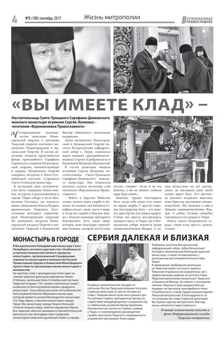 №8 (188) сентябрь 2017
4 ЕРХНЕВОЛЖЬЕ
ВПРАВОСЛАВНОЕ
Жизнь митрополии
Ч етырехдневное паломни-
чество делегации Ниже-
городской епархии к святыням
Тверской епархии возглавил ми-
трополит Нижегородский и Ар-
замасский Георгий. В состав де-
легации входили представители
фонда преподобного Серафима
Саровского, клирики Нижегород-
ской епархии, монашествующие
и миряне. Митрополит Георгий
совершил литургии в Нило-Сто-
лобенской пустыни, Старицком
Свято-Успенском монастыре.
В последний день паломниче-
ства была совершена Божествен-
ная литургия в расположенном в
городе Твери соборе в честь Воз-
несения Господня, где покоятся
мощи священномученика Фаддея,
архиепископа Тверского. Бого-
служение возглавил управляю-
щий Нижегородской епархией.
По окончании литургии Ниже-
городский владыка Георгий и ми-
трополит Тверской и Кашинский
В рамках паломнической поездки по
святыням России Тверскую епархию посетила
Сербская делегация из шести человек во
главе с бывшим министром иностранных дел
Республики Сербия, президентом Центра по
содействию международному сотрудничеству
и стабильному развитию Вуком Еремичем.
Паломническая группа из Сербии, прибыв
в Тверь, в сопровождении руководителя
службы протокола Тверского епархиального
управления протоиерея Александра
Любавина посетила Воскресенский
кафедральный собор, собор Вознесения
Господня, Николаевский Малицкий мужской
монастырь, а также познакомилась с
культурными достопримечательностями
Твери.
В завершение пребывания делегации
на Тверской земле состоялся прием в
Тверском епархиальном управлении, где с
православными сербами встретился Глава
Тверской митрополии митрополит Тверской
и Кашинский Виктор. На память о посещении
святынь Тверского края владыка Виктор
подарил гостям икону преподобного Нила
Столобенского, а также православные издания
Тверской митрополии. В благодарность за
гостеприимство глава Сербской делегации
Вук Еремич вручил митрополиту Виктору
икону святителя Саввы Сербского.
«ВЫ ИМЕЕТЕ КЛАД» –
Настоятельница Свято-Троицкого Серафимо-Дивеевского
женского монастыря игумения Сергия (Конкова) –
читателям «Верхневолжья Православного»
СЕРБИЯ ДАЛЕКАЯ И БЛИЗКАЯМОНАСТЫРЬ В ГОРОДЕ
В Воскресенском Новодевичьем монастыре Санкт-
Петербурга состоялся круглый стол «Особенности
устроения монашеской жизни в городских
монастырях», организованный Синодальным
отделом по монастырям и монашеству Русской
Православной Церкви и Комиссией Межсоборного
присутствия по организации жизни монастырей и
монашества.
На круглом столе с докладом выступил один из
членов тверской делегации иеромонах Иаков
(Стёпкин), насельник Нило-Столобенской пустыни
Тверской епархии «“От стражи утренния до нощи“:
особенности богослужебной жизни городского
монастыря». Отец Иаков рассказал об особенностях
богослужений Николо-Малицкого монастыря,
который является копией Ватопедского монастыря
(Св. Горы Афон), о женских монастырях города
Твери. Все монастыри города Твери в большой
степени открыты миру, заметил иеромонах Иаков.
Все тверские обители занимаются просветительской
деятельностью. Благодаря трем городским
монастырям изменился духовный климат в городе.
Виктор обменялись памятными
подарками.
Затем митрополит Нижегород-
ский и Арзамасский Георгий по-
сетил Воскресенский кафедраль-
ный собор г. Твери, помолился
перед мощами преподобноиспо-
ведника Сергия (Сребрянского) и
блаженной Матроны Московской.
В состав делегации входила
игумения Сергия (Конкова), на-
стоятельница Свято-Троицкого
Серафимо-Дивеевского женско-
го монастыря. Мы попросили
матушку сказать несколько слов
читателям «Верхневолжья Право-
славного».
– Войти в Царство Небесное
только можно через скорби и бо-
лезни, но главное, как батюшка Се-
рафим сказал: «надо жить в мире,
и тогда все скорби и болезни мож-
но с Божьей помощью претерпеть
благодушно». Есть такие люди,
которые даже благодаря тяжелей-
шей болезни, которую им Господь
послал, говорят: «Если б не эта
болезнь, я бы не поняла глубины
веры Христовой».
Конечно, трудно благодарить
Бога, когда тебе плохо или лежит
на сердце скорбь. С другой сторо-
ны, благодарение Бога – это ладо-
ни, простёртые для новых щедрот.
Сейчас мы просто восторгаемся,
находясь здесь, в Твери, где в Воз-
несенском соборе покоятся мощи
священномученика Фаддея. С  ка-
ким мужеством он всё претер-
певал, до последних дней своей
жизни верил Богу. Это настоль-
ко умиляет, потрясает: воистину
воин Христов, настоящий священ-
номученик. Мы молимся у себя в
Дивеево священномученику Фад-
дею. А сейчас Господь сподобил
поклониться его мощам в Твери.
Иметь такого Покровителя го-
рода, такой клад просто замеча-
тельно!
В номере использованы тексты и
фото Информационной службы
Тверской митрополии
 