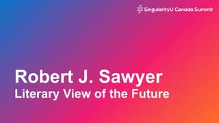Robert J. Sawyer
Literary View of the Future
 