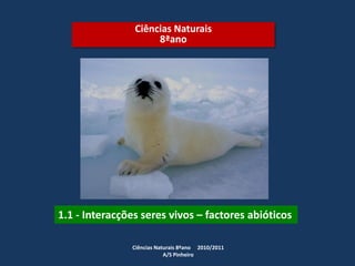 Ciências Naturais
8ªano
1.1 - Interacções seres vivos – factores abióticos
Ciências Naturais 8ºano 2010/2011
A/S Pinheiro
 
