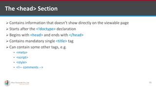 The <head> Section
 Contains information that doesn’t show directly on the viewable page
 Starts after the <!doctype> declaration
 Begins with <head> and ends with </head>
 Contains mandatory single <title> tag
 Can contain some other tags, e.g.
• <meta>
• <script>
• <style>
• <!–- comments -->
15
Software Outsourcing Company Indiahttp://www.ifourtechnolab.com/
 
